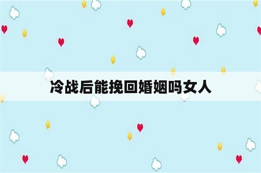 冷战后能挽回婚姻吗女人