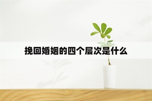 挽回婚姻的四个层次是什么