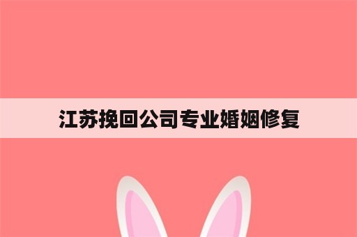 江苏挽回公司专业婚姻修复