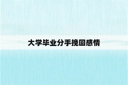 大学毕业分手挽回感情