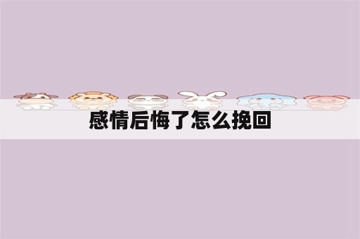 感情后悔了怎么挽回