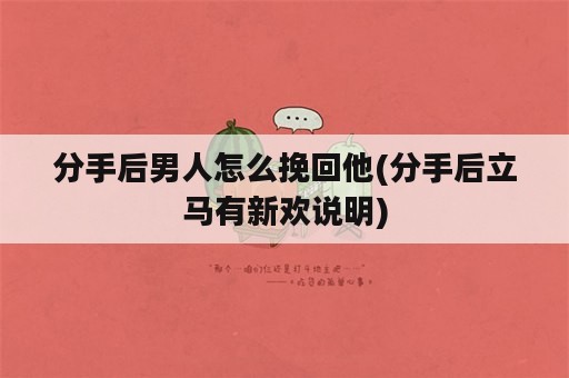 分手后男人怎么挽回他(分手后立马有新欢说明)