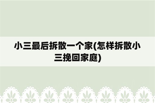 小三最后拆散一个家(怎样拆散小三挽回家庭)