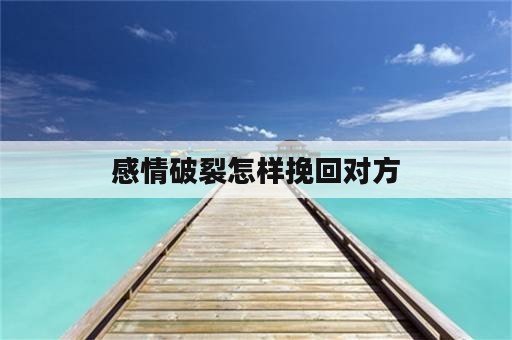 感情破裂怎样挽回对方