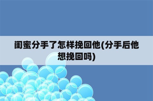 闺蜜分手了怎样挽回他(分手后他想挽回吗)