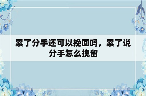 累了分手还可以挽回吗，累了说分手怎么挽留