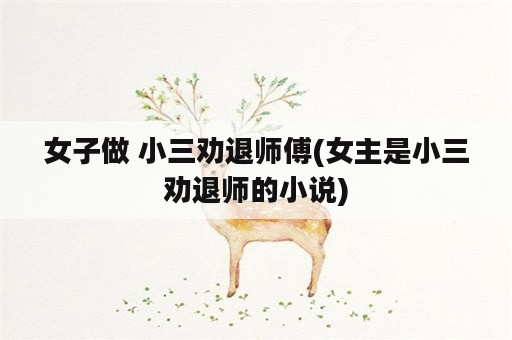 女子做 小三劝退师傅(女主是小三劝退师的小说)