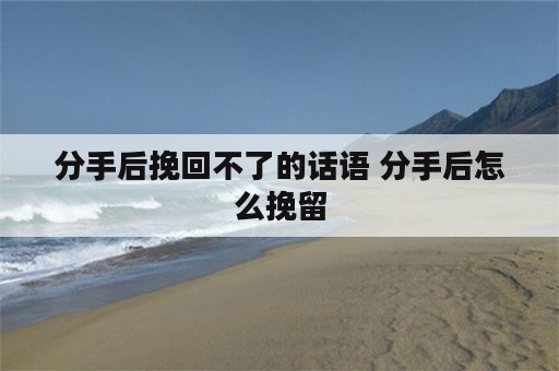 分手后挽回不了的话语 分手后怎么挽留