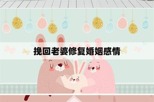 挽回老婆修复婚姻感情