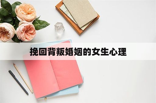 挽回背叛婚姻的女生心理