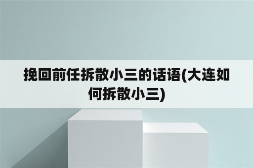 挽回前任拆散小三的话语(大连如何拆散小三)