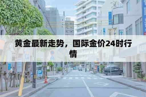 黄金最新走势，国际金价24时行情