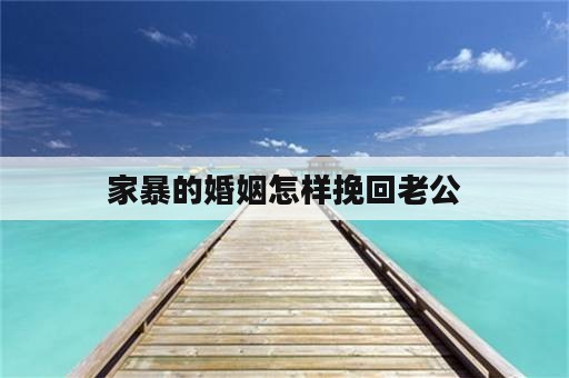 家暴的婚姻怎样挽回老公