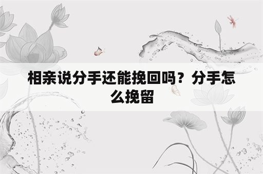 相亲说分手还能挽回吗？分手怎么挽留