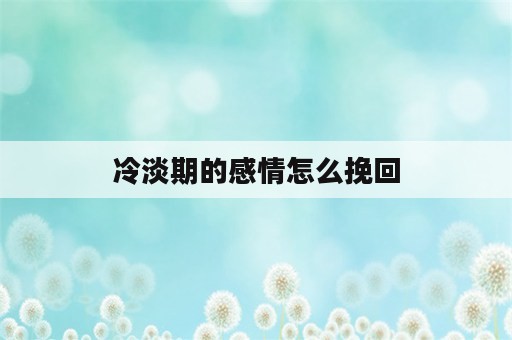 冷淡期的感情怎么挽回