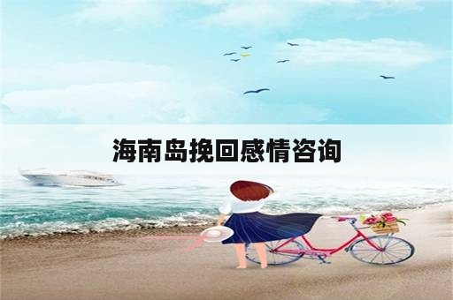 海南岛挽回感情咨询