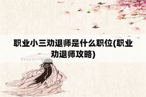 职业小三劝退师是什么职位(职业劝退师攻略)