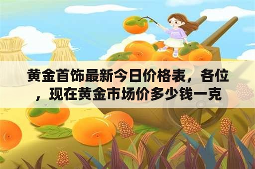 黄金首饰最新今日价格表，各位，现在黄金市场价多少钱一克