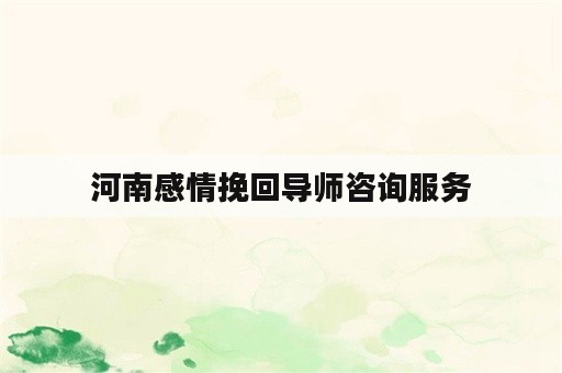 河南感情挽回导师咨询服务