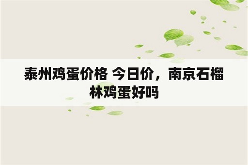 泰州鸡蛋价格 今日价，南京石榴林鸡蛋好吗