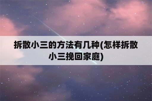 拆散小三的方法有几种(怎样拆散小三挽回家庭)