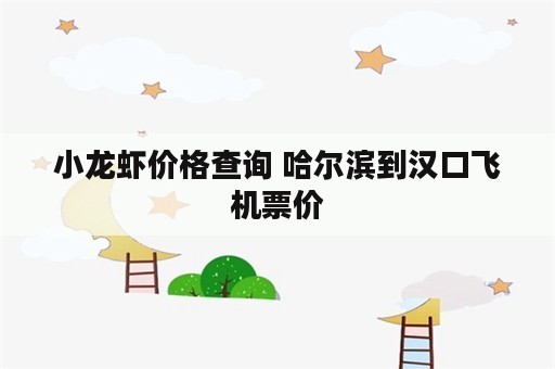 小龙虾价格查询 哈尔滨到汉口飞机票价