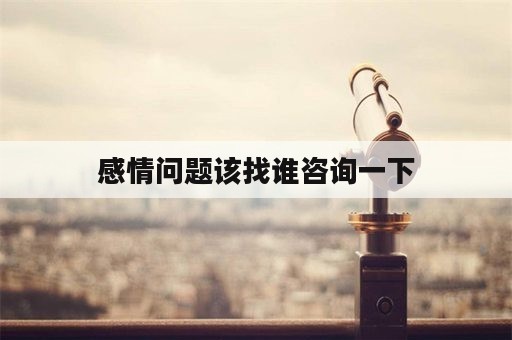 感情问题该找谁咨询一下