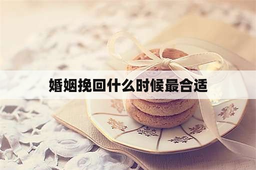 婚姻挽回什么时候最合适