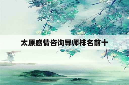 太原感情咨询导师排名前十