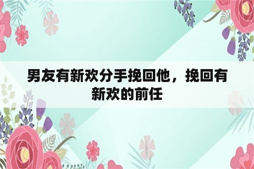 男友有新欢分手挽回他，挽回有新欢的前任