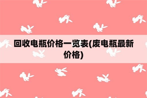 回收电瓶价格一览表(废电瓶最新价格)