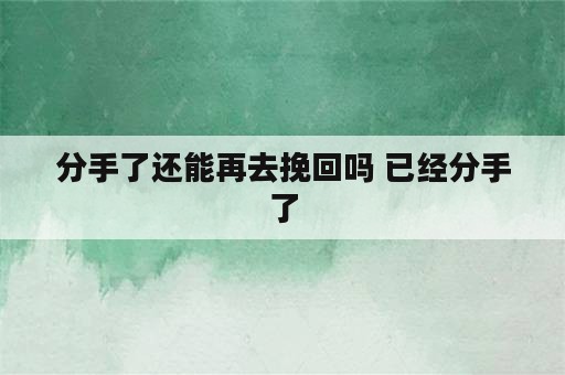 分手了还能再去挽回吗 已经分手了