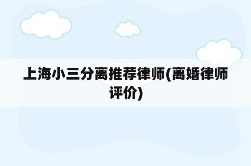 上海小三分离推荐律师(离婚律师评价)