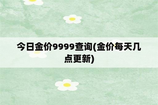 今日金价9999查询(金价每天几点更新)