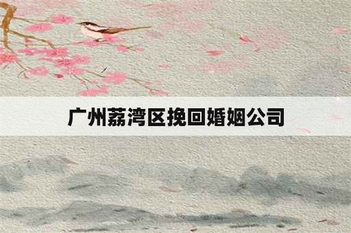 广州荔湾区挽回婚姻公司