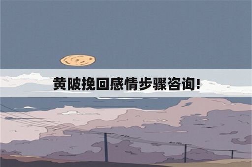 黄陂挽回感情步骤咨询!