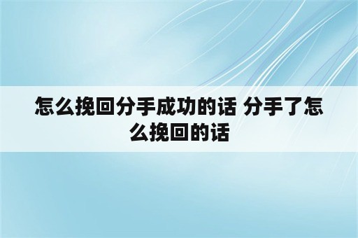 怎么挽回分手成功的话 分手了怎么挽回的话