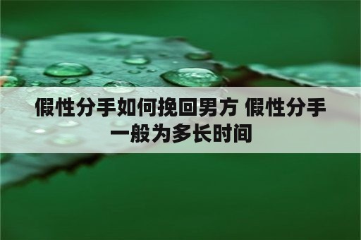 假性分手如何挽回男方 假性分手一般为多长时间