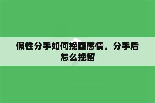 假性分手如何挽回感情，分手后怎么挽留