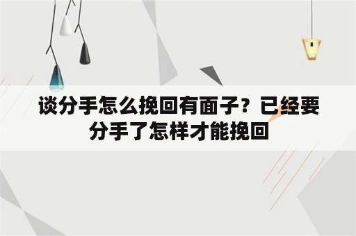 谈分手怎么挽回有面子？已经要分手了怎样才能挽回