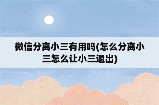 微信分离小三有用吗(怎么分离小三怎么让小三退出)