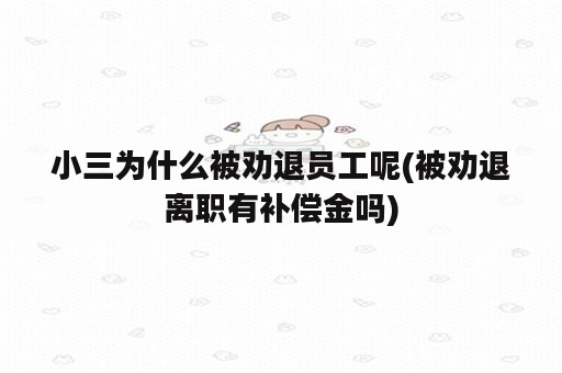 小三为什么被劝退员工呢(被劝退离职有补偿金吗)