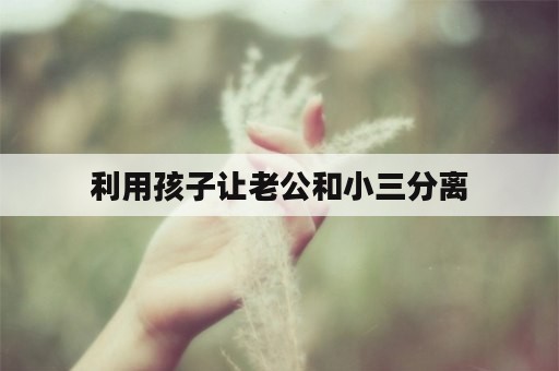 利用孩子让老公和小三分离