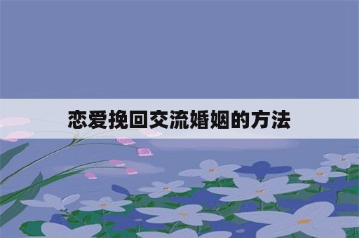 恋爱挽回交流婚姻的方法