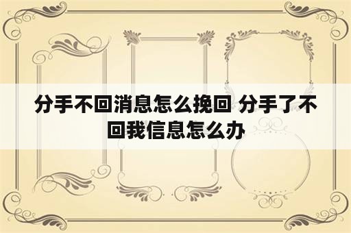 分手不回消息怎么挽回 分手了不回我信息怎么办