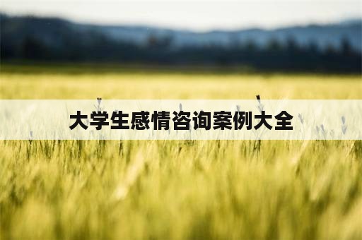 大学生感情咨询案例大全