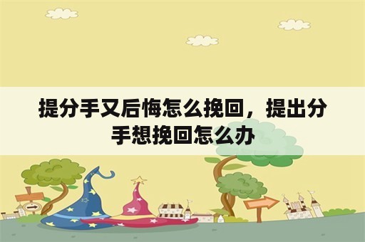 提分手又后悔怎么挽回，提出分手想挽回怎么办