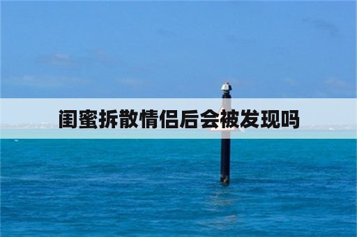 闺蜜拆散情侣后会被发现吗