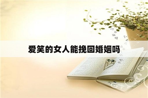 爱笑的女人能挽回婚姻吗