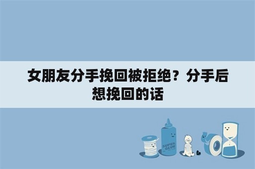 女朋友分手挽回被拒绝？分手后想挽回的话